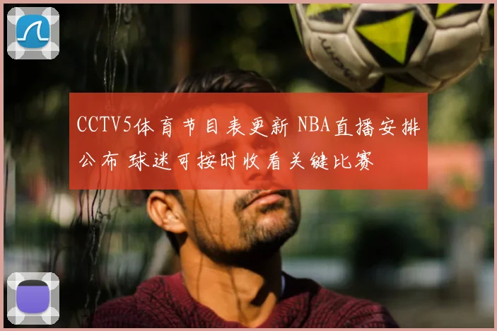 CCTV5体育节目表更新 NBA直播安排公布 球迷可按时收看关键比赛