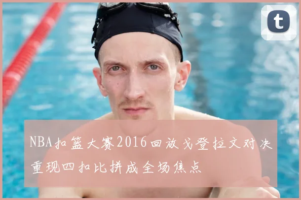 NBA扣篮大赛2016回放戈登拉文对决重现四扣比拼成全场焦点