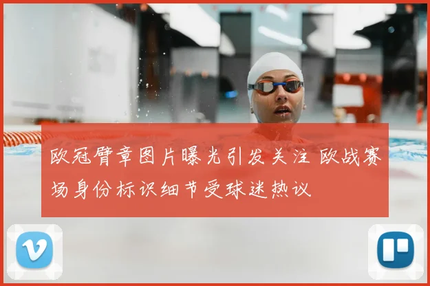 欧冠臂章图片曝光引发关注 欧战赛场身份标识细节受球迷热议