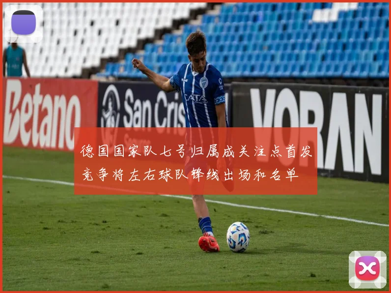 德国国家队七号归属成关注点首发竞争将左右球队锋线出场和名单