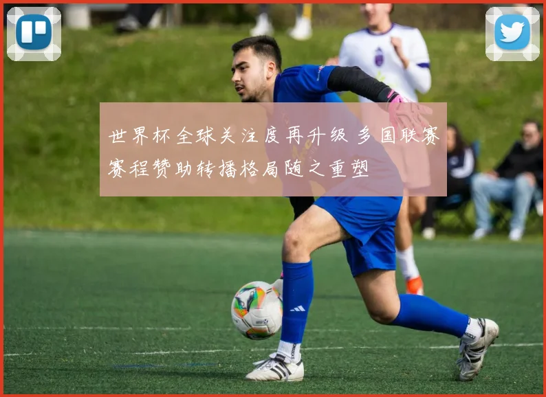 世界杯全球关注度再升级 多国联赛赛程赞助转播格局随之重塑