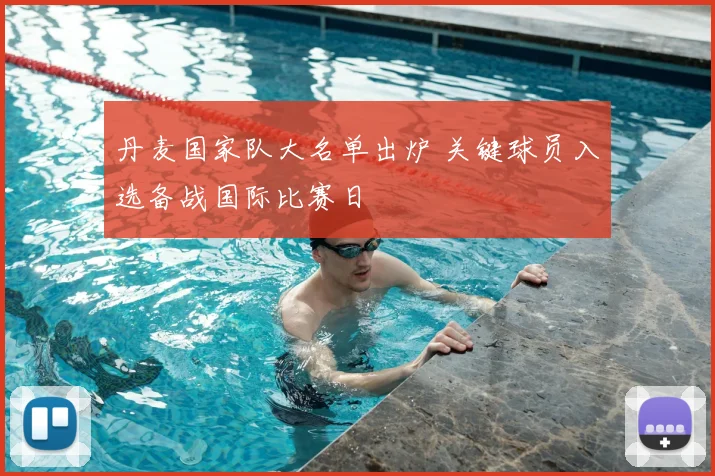 丹麦国家队大名单出炉 关键球员入选备战国际比赛日