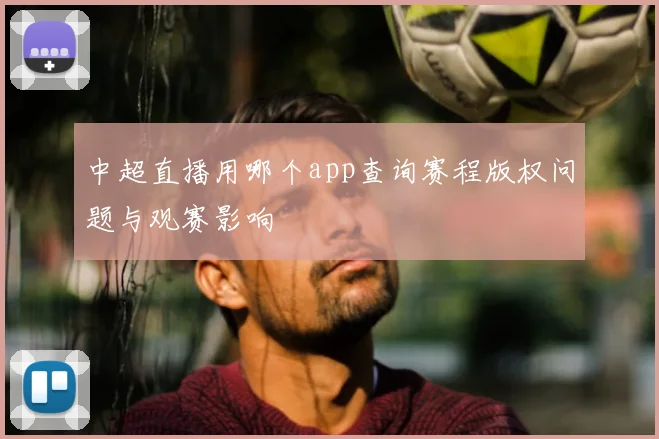 中超直播用哪个app查询赛程版权问题与观赛影响
