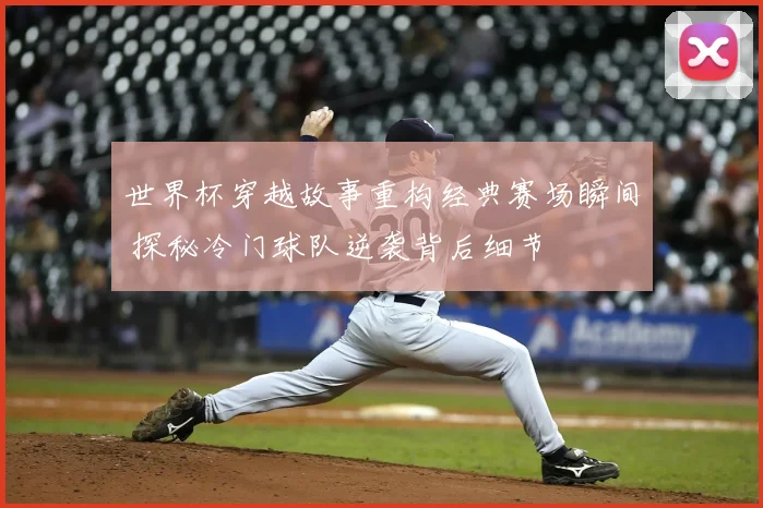 世界杯穿越故事重构经典赛场瞬间 探秘冷门球队逆袭背后细节