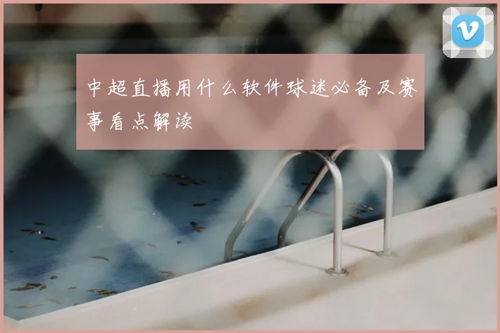 中超直播用什么软件球迷必备及赛事看点解读