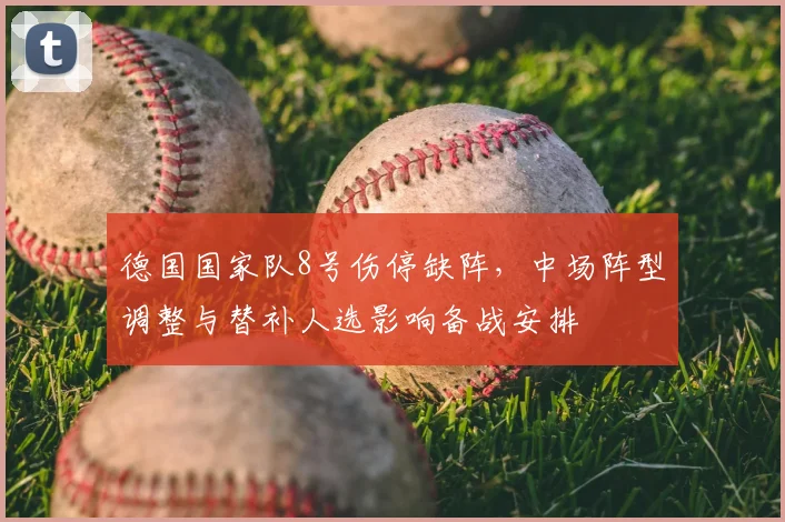 德国国家队8号伤停缺阵，中场阵型调整与替补人选影响备战安排