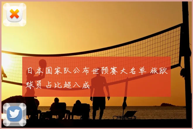 日本国家队公布世预赛大名单 旅欧球员占比超八成