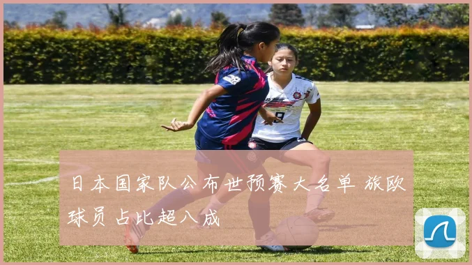 日本国家队公布世预赛大名单 旅欧球员占比超八成