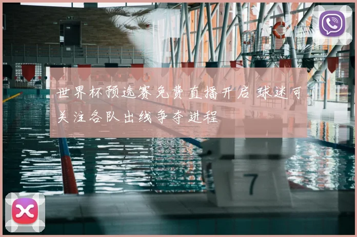 世界杯预选赛免费直播开启 球迷可关注各队出线争夺进程