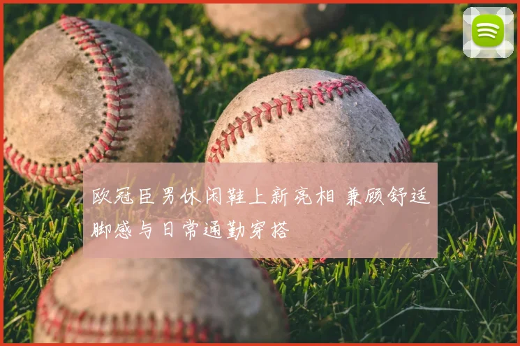 欧冠臣男休闲鞋上新亮相 兼顾舒适脚感与日常通勤穿搭