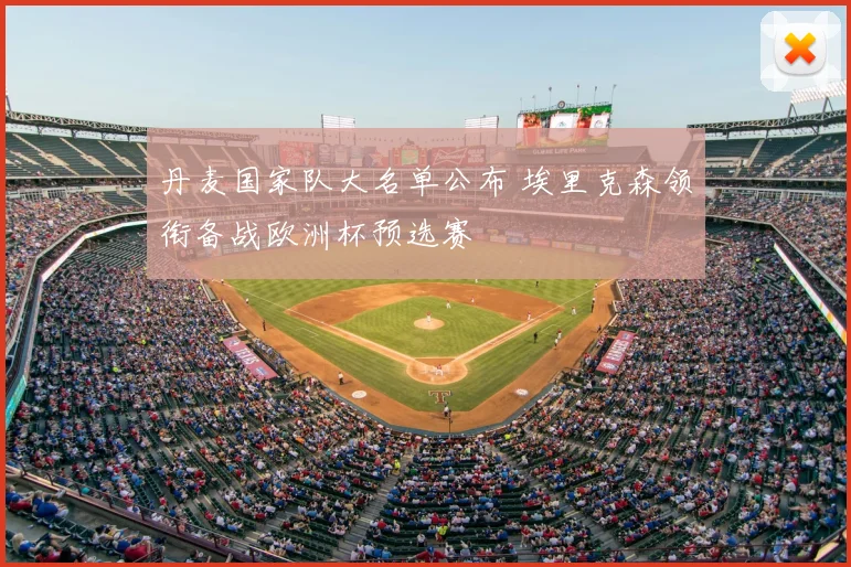 丹麦国家队大名单公布 埃里克森领衔备战欧洲杯预选赛