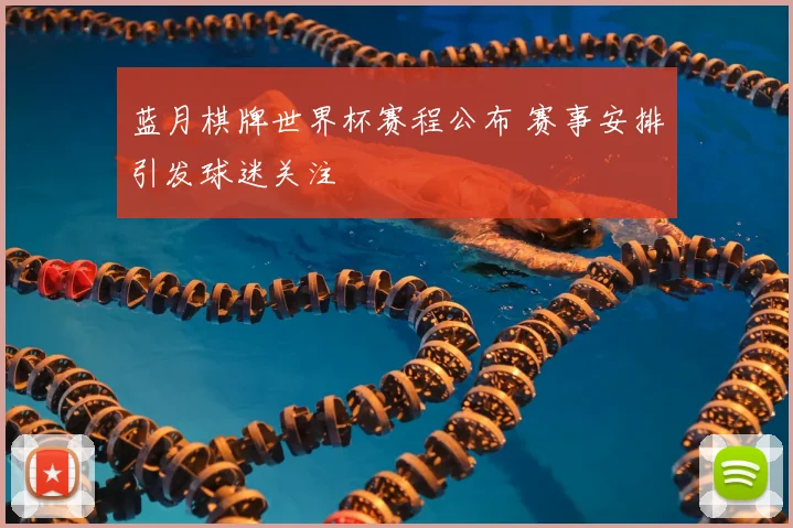 蓝月棋牌世界杯赛程公布 赛事安排引发球迷关注