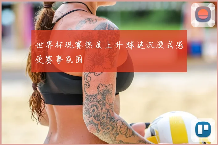 世界杯观赛热度上升 球迷沉浸式感受赛事氛围
