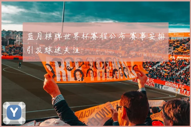 蓝月棋牌世界杯赛程公布 赛事安排引发球迷关注