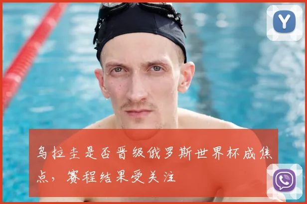 乌拉圭是否晋级俄罗斯世界杯成焦点，赛程结果受关注