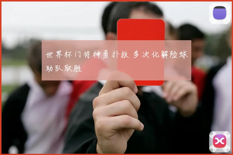 世界杯门将神勇扑救 多次化解险球助队取胜